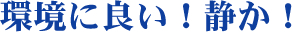 環境に良い！静か！